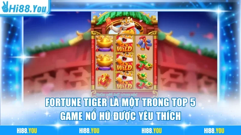 Fortune Tiger là một trong top 5 game nổ hũ được yêu thích