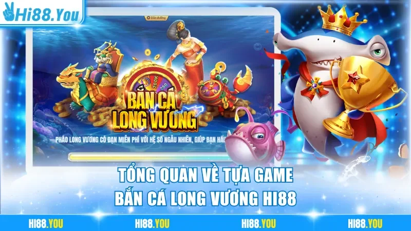 Tổng quan về tựa game bắn cá Long Vương Hi88